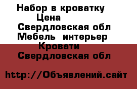 Набор в кроватку  › Цена ­ 1 500 - Свердловская обл. Мебель, интерьер » Кровати   . Свердловская обл.